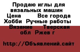 Продаю иглы для вязальных машин › Цена ­ 15 - Все города Хобби. Ручные работы » Вязание   . Тверская обл.,Ржев г.